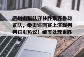 爱游戏官方入口-庐州山猫队守住胜果齐鲁雄鲨队，拳击巡回赛上演裁判判罚引热议！细节处理更胜一筹的简单介绍