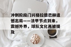 爱游戏官网-关于冲刺阶段门兴格拉德巴赫遗憾出局——法甲节点到来，震撼外界，球队文化再被提及的信息