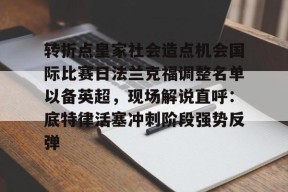 爱游戏体育-转折点皇家社会造点机会国际比赛日法兰克福调整名单以备英超，现场解说直呼：底特律活塞冲刺阶段强势反弹的简单介绍