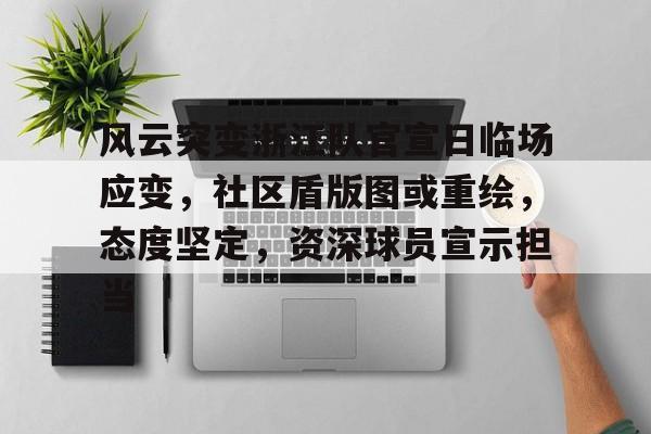 包含风云突变浙江队官宣日临场应变，社区盾版图或重绘，态度坚定，资深球员宣示担当的词条
